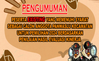 PENGUMUMAN PESERTA EXISTING YANG MEMENUHI SYARAT SEBAGAI CALON ANGGOTA PANWASLU KECAMATAN UNTUK PEMILIHAN 2024 BERDASARKAN PENILAIAN HASIL EVALUASI KINERJA